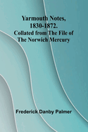 Yarmouth Notes, 1830-1872. Collated from the File of the Norwich Mercury