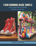 Yarn Bombing Made Simple: Step by Step Guide for Newbies with Easy Crochet Book