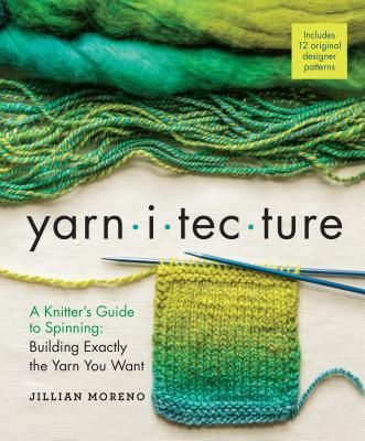 Yarnitecture: A Knitter's Guide to Spinning: Building Exactly the Yarn You Want - Moreno, Jillian, and Parkes, Clara (Foreword by), and Boggs, Jacey (Foreword by)