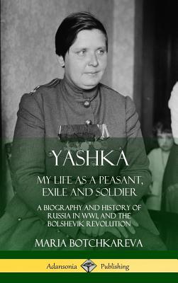 Yashka: My Life as a Peasant, Exile and Soldier; A Biography and History of Russia in WW1, and the Bolshevik Revolution (Hardcover) - Botchkareva, Maria, and Levine, Isaac Don