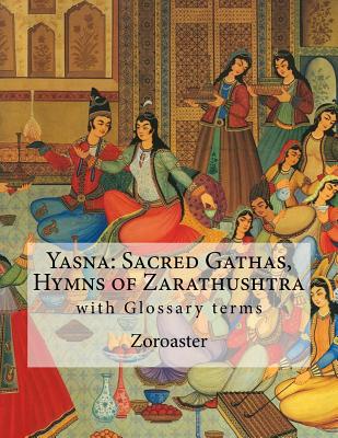 Yasna: Sacred Gathas, Hymns of Zarathushtra: With Glossary of Zoroastrian Terms - Mills, L H (Translated by), and Zoroaster