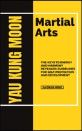 Yau Kung Moon Martial Arts: The Keys To Energy And Harmony Revealed: Guidelines For Self-Protection And Development