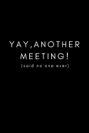 Yay, Another Meeting! (Said No One Ever): Funny Office Work Notebook for Taking Meeting Minutes (Adult Banter Desk Notepad Series)