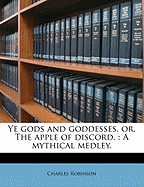 Ye Gods and Goddesses, Or, the Apple of Discord.: A Mythical Medley.