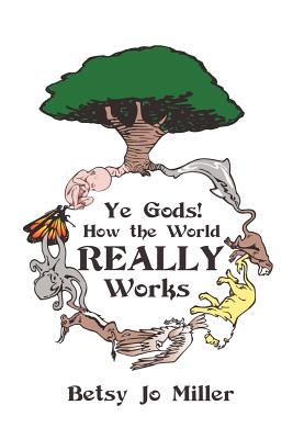 Ye Gods! How the World Really Works - Miller, Betsy Jo