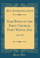 Year Book of the First Church, Fort Wayne, Ind: April, 1908 (Classic Reprint)