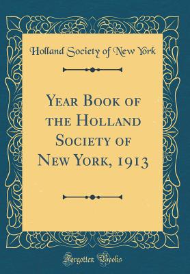 Year Book of the Holland Society of New York, 1913 (Classic Reprint) - York, Holland Society of New