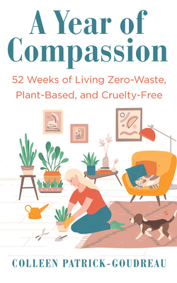 Year of Compassion: 52 Weeks of Living Zero-Waste, Plant-Based, and Cruelty-Free - Patrick-Goudreau, Colleen