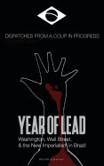 Year of Lead. Washington, Wall Street and the New Imperialism in Brazil: Dispatches from a Coup in Progress Volume Two