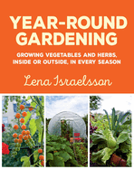 Year-Round Gardening: Growing Vegetables and Herbs, Inside or Outside, in Every Season