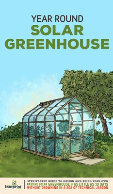 Year Round Solar Greenhouse: Step-By-Step Guide to Design And Build Your Own Passive Solar Greenhouse in as Little as 30 Days Without Drowning in a Sea of Technical Jargon - Footprint Press, Small