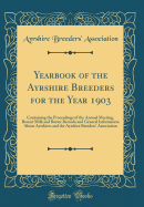 Yearbook of the Ayrshire Breeders for the Year 1903: Containing the Proceedings of the Annual Meeting, Recent Milk and Butter Records and General Information about Ayrshires and the Ayrshire Breeders' Association (Classic Reprint)