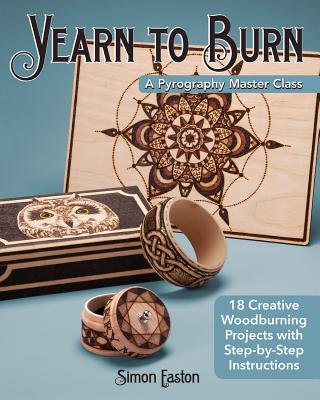 Yearn to Burn: A Pyrography Master Class: 18 Creative Woodburning Projects with Step-By-Step Instructions - Easton, Simon