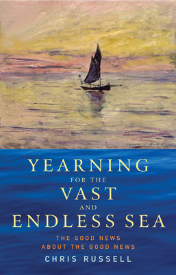 Yearning for the Vast and Endless Sea: The Good News about the Good News - Russell, Chris