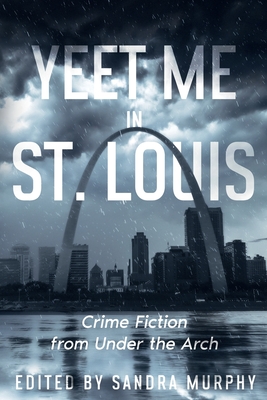 Yeet Me in St. Louis: Crime Fiction from Under the Arch - Murphy, Sandra (Editor), and Erwin, Vicki, and Dreyer, Eileen