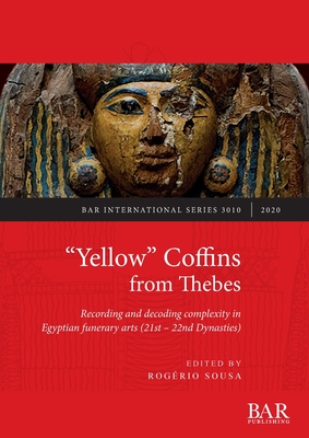 "Yellow" Coffins from Thebes: Recording and decoding complexity in Egyptian funerary arts (21st - 22nd Dynasties) - Sousa, Rogrio (Editor)