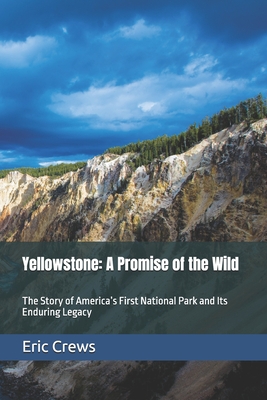 Yellowstone: A Promise of the Wild: The Story of America's First National Park and Its Enduring Legacy - Crews, Robert Eric