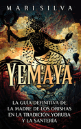 Yemay: La gu?a definitiva de la madre de los orishas en la tradici?n yoruba y la santer?a