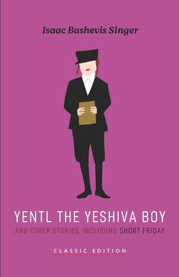 Yentl the Yeshiva Boy and Other Stories: including Short Friday - Bashevis Singer, Isaac