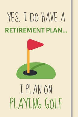 Yes, i do have a retirement plan... I plan on playing golf: Funny Novelty golf gift for him, for dad, for men or uncle - Lined Journal or Notebook - Retirement Journals, Burywoods