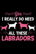 Yes I Really Do Need All These Labradors: Lined Page Journal Notebook for Labrador Retriever Lovers and Dog Owners