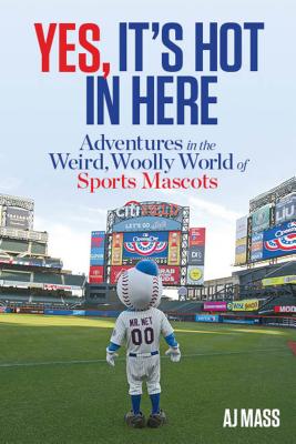 Yes, It's Hot in Here: Adventures in the Weird, Woolly World of Sports Mascots - Mass, Aj