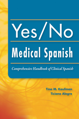 Yes/No Medical Spanish: Comprehensive Handbook of Clinical Spanish - Kaufman, Tina, and Alegre, Ticiano