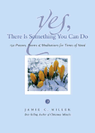 Yes, There Is Something You Can Do: 150 Prayers, Poems, and Meditations for Times of Need