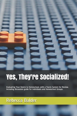 Yes, They're Socialized!: Evaluating Your Desire to Homeschool, with a Yearly System for Review. Including discussion guide for individuals and Homeschool Groups. - Balder, Rebecca Anne