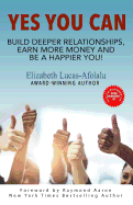 Yes You Can: Build Deeper Relationships, Earn More Money and Be a Happier You!