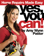 Yes, You Can!: Home Repairs Made Easy - Wynn Pastor, Amy, and Pastor, Amy Wynn