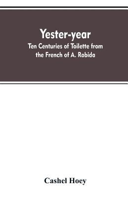 Yester-year: ten centuries of toilette from the French of A. Robida - Hoey, Cashel