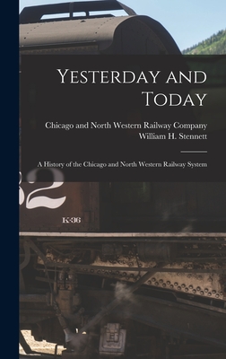 Yesterday and Today: A History of the Chicago and North Western Railway System - Chicago and North Western Railway Com (Creator), and Stennett, William H 1832-1915 (Creator)