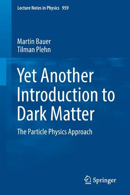 Yet Another Introduction to Dark Matter: The Particle Physics Approach - Bauer, Martin, and Plehn, Tilman