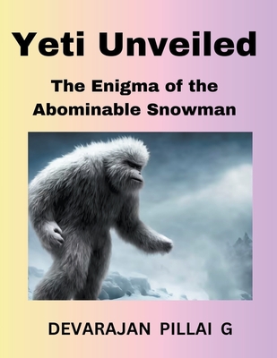 Yeti Unveiled: The Enigma of the Abominable Snowman - G, Devarajan Pillai
