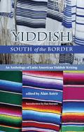 Yiddish South of the Border: An Anthology of Latin American Yiddish Writing