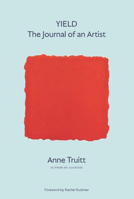 Yield: The Journal of an Artist - Truitt, Anne, and Truitt, Alexandra (Preface by), and Kushner, Rachel (Foreword by)