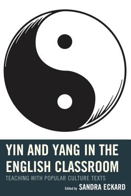 Yin and Yang in the English Classroom: Teaching with Popular Culture Texts - Eckard, Sandra (Contributions by), and Brannon, April (Contributions by), and Christel, Mary T. (Contributions by)