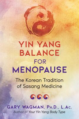 Yin Yang Balance for Menopause: The Korean Tradition of Sasang Medicine - Wagman, Gary, AC, and Gittleman, Ann Louise (Foreword by)