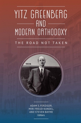 Yitz Greenberg and Modern Orthodoxy: The Road Not Taken - Ferziger, Adam (Editor), and Freud-Kandel, Miri (Editor), and Bayme, Steven (Editor)