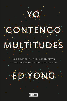 Yo Contengo Multitudes: Los Microbios Que Nos Habitan Y Una Mayor Visi?n de la Vida / I Contain Multitudes: The Microbes Within Us and a Grander View of Life - Yong, Ed