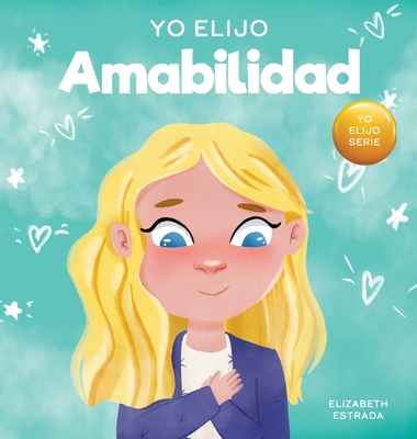 Yo Elijo Amabilidad: Un libro ilustrado y colorido sobre la bondad, la compasi?n y la empat?a - Estrada, Elizabeth