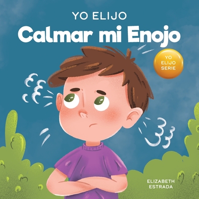 Yo Elijo Calmar mi Enojo: Un libro colorido e ilustrado sobre el manejo de la ira y los sentimientos y emociones difciles - Estrada, Elizabeth