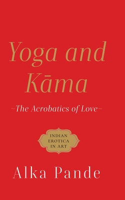 Yoga and Kama the Acrobatics of Love - Pande, Alka
