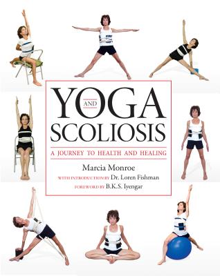 Yoga and Scoliosis: A Journey to Health and Healing - Monroe, Marcia, and Fishman, Loren M, MD (Introduction by), and Iyengar, B K S (Foreword by)