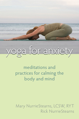 Yoga for Anxiety: Meditations and Practices for Calming the Body and Mind - Nurriestearns, Mary, Lcsw, and Nurriestearns, Rick