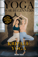 Yoga For Beginners: Kripalu Yoga: The Complete Guide to Master Kripalu Yoga; Benefits, Essentials, Asanas (with Pictures), Pranayamas, Meditation, Safety Tips, Common Mistakes, FAQs, and Common Myths