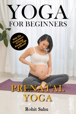 Yoga For Beginners: Prenatal Yoga: The Complete Guide to Master Prenatal Yoga; Benefits, Essentials, Pranayamas, Asanas (with Pictures), Common Mistakes, FAQs, and Common Myths - Sahu, Rohit