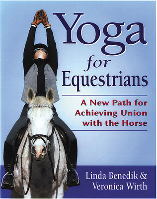 Yoga for Equestrians: A New Path for Achieving Union with the Horse - Benedik, Linda, and Wirth, Veronica