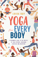 Yoga for Every Body: A beginner's guide to the practice of yoga postures, breathing exercises and meditation